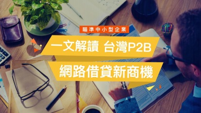 瞄準中小型企業 一文解讀台灣P2B網路借貸新商機