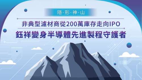 【隱形神山】非典型濾材商從200萬庫存走向IPO 鈺祥變身半導體先進製程守護者