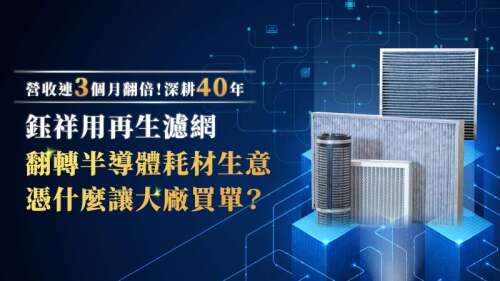 營收連3個月翻倍！深耕40年 鈺祥用再生濾網翻轉半導體耗材生意 憑什麼讓大廠買單？