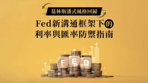 葛林斯潘式風格回歸，Fed新溝通框架下的利率與匯率防禦指南